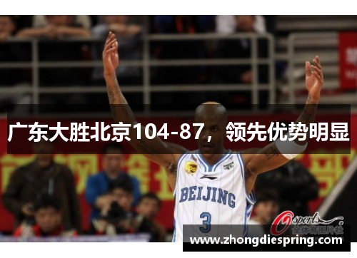 广东大胜北京104-87，领先优势明显