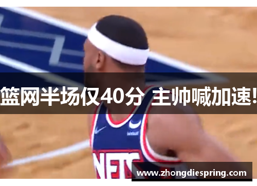 篮网半场仅40分 主帅喊加速!